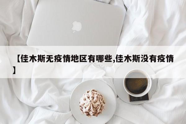 【佳木斯无疫情地区有哪些,佳木斯没有疫情】
