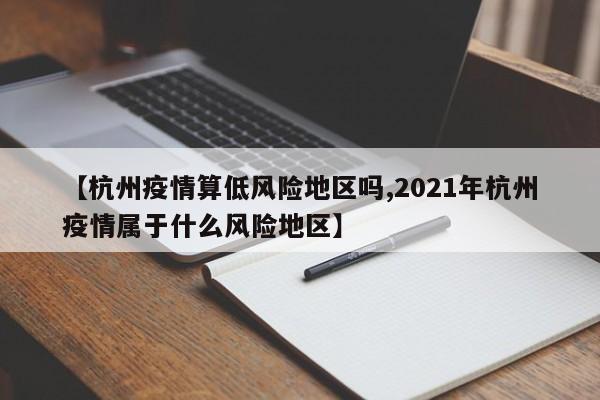 【杭州疫情算低风险地区吗,2021年杭州疫情属于什么风险地区】