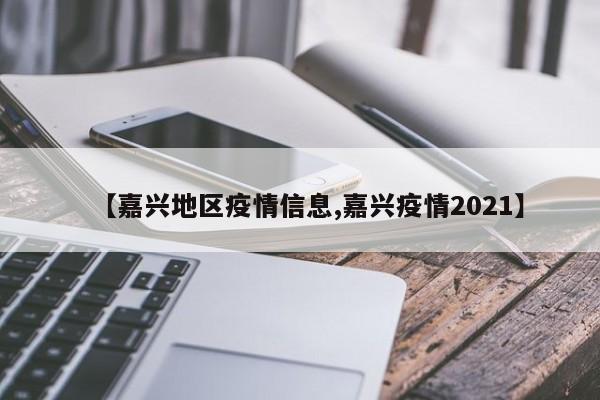 【嘉兴地区疫情信息,嘉兴疫情2021】