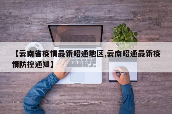 【云南省疫情最新昭通地区,云南昭通最新疫情防控通知】