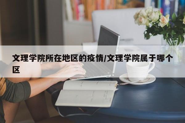 文理学院所在地区的疫情/文理学院属于哪个区