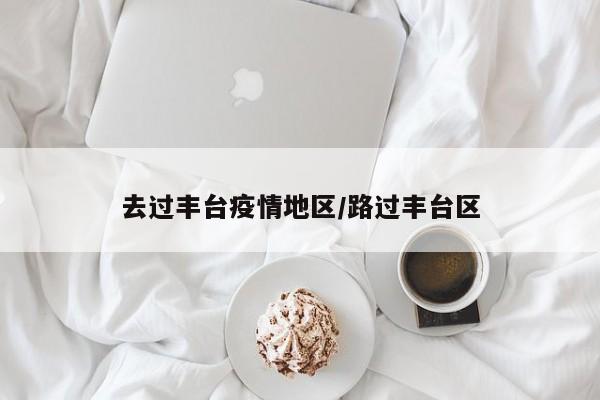 去过丰台疫情地区/路过丰台区