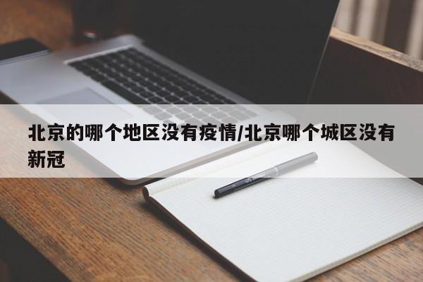 北京的哪个地区没有疫情/北京哪个城区没有新冠