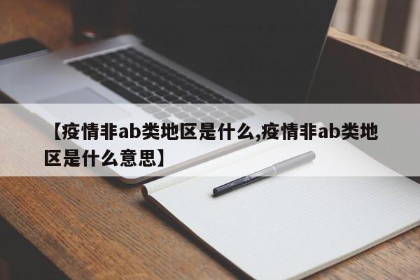 【疫情非ab类地区是什么,疫情非ab类地区是什么意思】