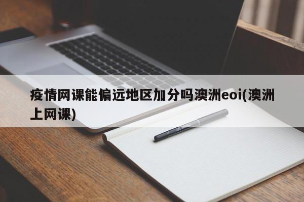 疫情网课能偏远地区加分吗澳洲eoi(澳洲上网课)