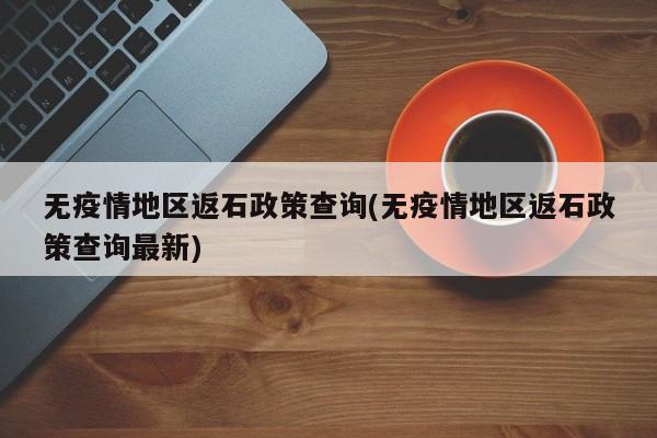 无疫情地区返石政策查询(无疫情地区返石政策查询最新)