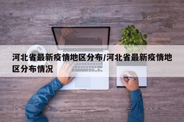 河北省最新疫情地区分布/河北省最新疫情地区分布情况