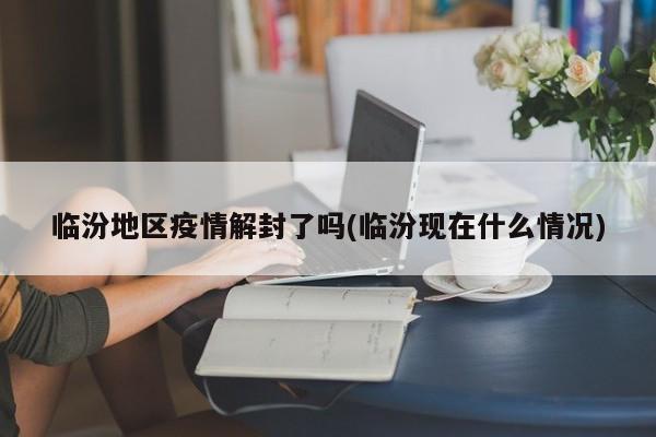 临汾地区疫情解封了吗(临汾现在什么情况)