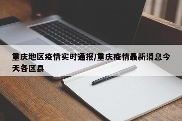 重庆地区疫情实时通报/重庆疫情最新消息今天各区县