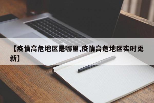【疫情高危地区是哪里,疫情高危地区实时更新】