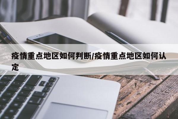 疫情重点地区如何判断/疫情重点地区如何认定
