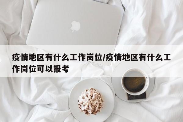 疫情地区有什么工作岗位/疫情地区有什么工作岗位可以报考