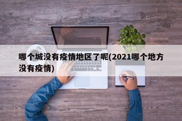 哪个城没有疫情地区了呢(2021哪个地方没有疫情)