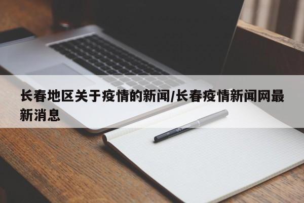长春地区关于疫情的新闻/长春疫情新闻网最新消息