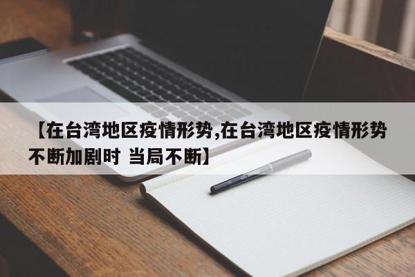 【在台湾地区疫情形势,在台湾地区疫情形势不断加剧时 当局不断】