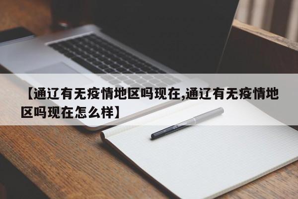 【通辽有无疫情地区吗现在,通辽有无疫情地区吗现在怎么样】