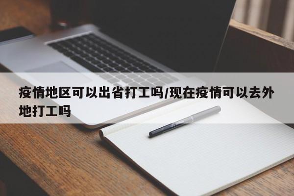 疫情地区可以出省打工吗/现在疫情可以去外地打工吗